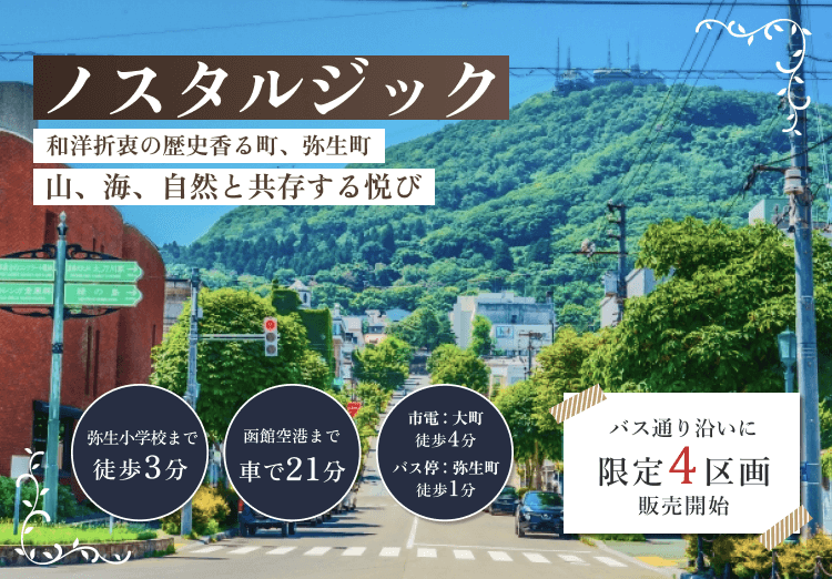 ノスタルジック 和洋折衷の歴史香る町、弥生町 山、海、自然と共存する悦び 弥生小学校まで徒歩3分 函館空港まで車で21分 市電：大町 徒歩4分 バス停：弥生町 徒歩1分 バス通り沿いに限定4区画販売開始